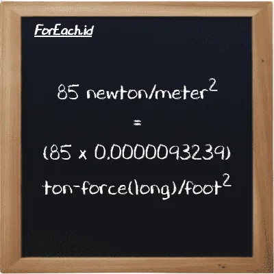 How to convert newton/meter<sup>2</sup> to ton-force(long)/foot<sup>2</sup>: 85 newton/meter<sup>2</sup> (N/m<sup>2</sup>) is equivalent to 85 times 0.0000093239 ton-force(long)/foot<sup>2</sup> (LT f/ft<sup>2</sup>)